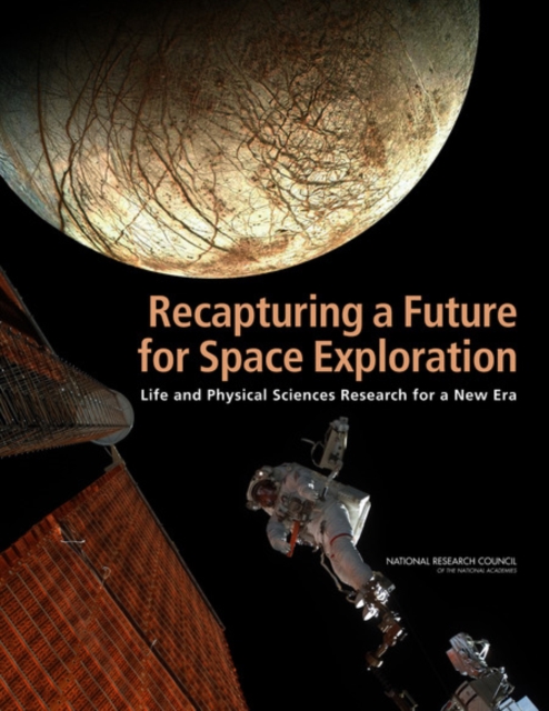 Recapturing a Future for Space Exploration : Life and Physical Sciences Research for a New Era, Paperback / softback Book