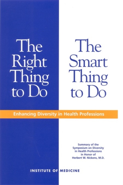 The Right Thing to Do, The Smart Thing to Do : Enhancing Diversity in the Health Professions -- Summary of the Symposium on Diversity in Health Professions in Honor of Herbert W. Nickens, M.D., EPUB eBook