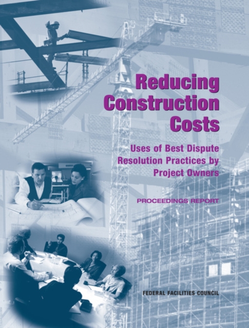 Reducing Construction Costs : Uses of Best Dispute Resolution Practices by Project Owners: Proceedings Report, EPUB eBook