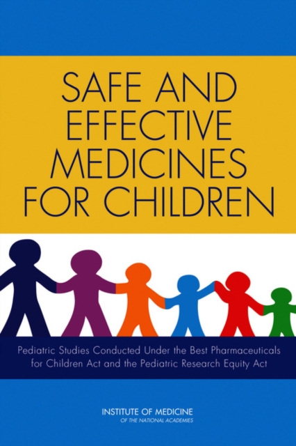 Safe and Effective Medicines for Children : Pediatric Studies Conducted Under the Best Pharmaceuticals for Children Act and the Pediatric Research Equity Act, Paperback / softback Book