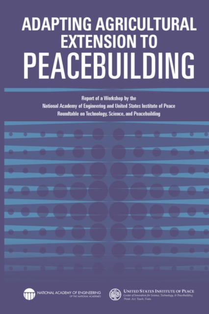 Adapting Agricultural Extension to Peacebuilding : Report of a Workshop by the National Academy of Engineering and United States Institute of Peace: Roundtable on Technology, Science, and Peacebuildin, EPUB eBook