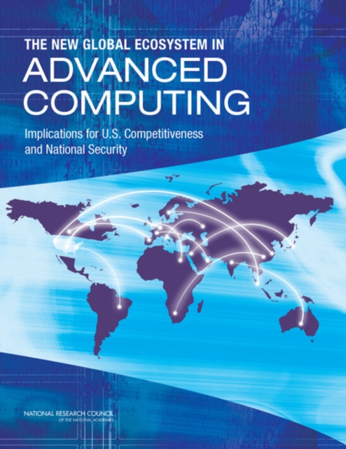 The New Global Ecosystem in Advanced Computing : Implications for U.S. Competitiveness and National Security, Paperback / softback Book