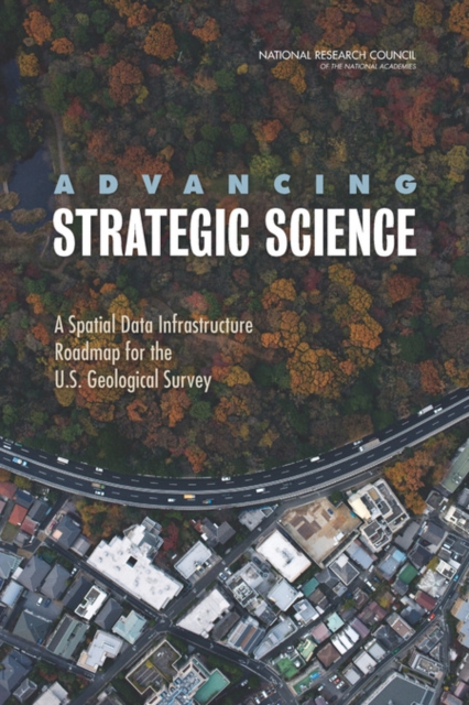 Advancing Strategic Science : A Spatial Data Infrastructure Roadmap for the U.S. Geological Survey, Paperback / softback Book