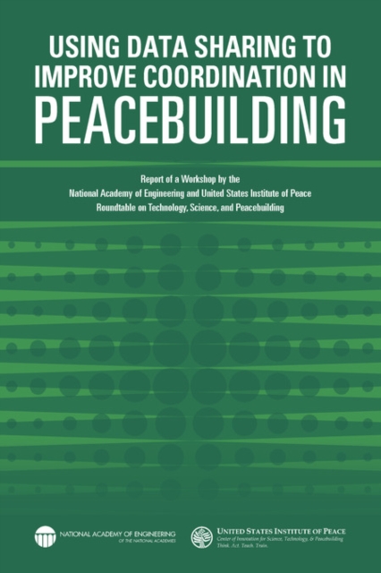 Using Data Sharing to Improve Coordination in Peacebuilding : Report of a Workshop by the National Academy of Engineering and United States Institute of Peace: Roundtable on Technology, Science, and P, EPUB eBook