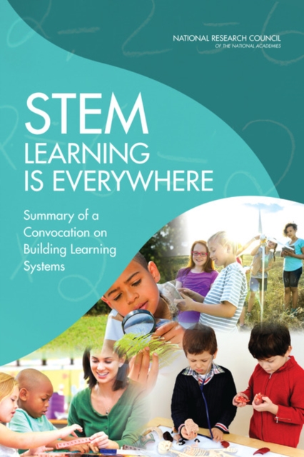 STEM Learning Is Everywhere : Summary of a Convocation on Building Learning Systems, PDF eBook