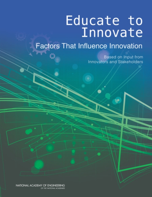 Educate to Innovate : Factors That Influence Innovation: Based on Input from Innovators and Stakeholders, PDF eBook