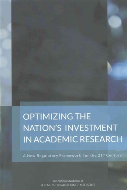 Optimizing the Nation's Investment in Academic Research : A New Regulatory Framework for the 21st Century, Paperback / softback Book