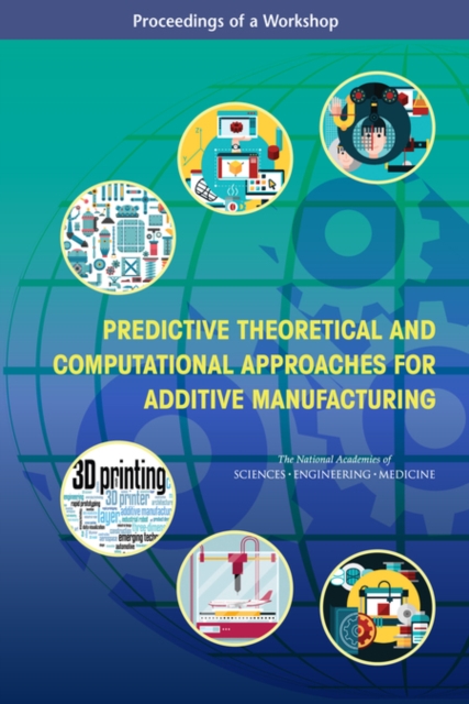 Predictive Theoretical and Computational Approaches for Additive Manufacturing : Proceedings of a Workshop, PDF eBook