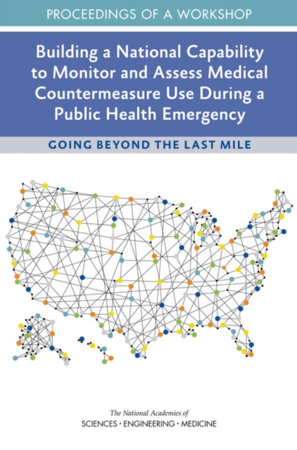 Building a National Capability to Monitor and Assess Medical Countermeasure Use During a Public Health Emergency : Going Beyond the Last Mile: Proceedings of a Workshop, EPUB eBook