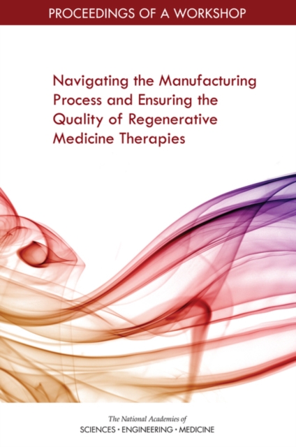 Navigating the Manufacturing Process and Ensuring the Quality of Regenerative Medicine Therapies : Proceedings of a Workshop, PDF eBook
