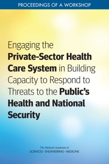 Engaging the Private-Sector Health Care System in Building Capacity to Respond to Threats to the Public's Health and National Security : Proceedings of a Workshop, EPUB eBook