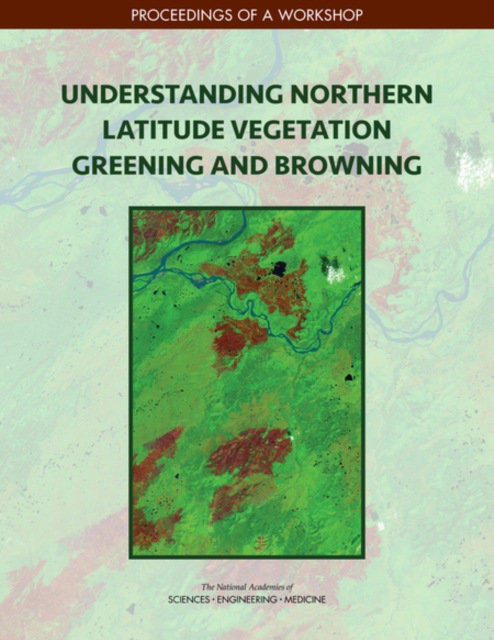 Understanding Northern Latitude Vegetation Greening and Browning : Proceedings of a Workshop, PDF eBook