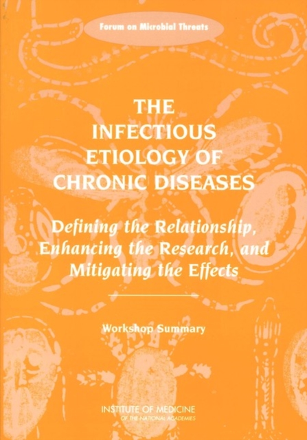 The Infectious Etiology of Chronic Diseases : Defining the Relationship, Enhancing the Research, and Mitigating the Effects: Workshop Summary, PDF eBook