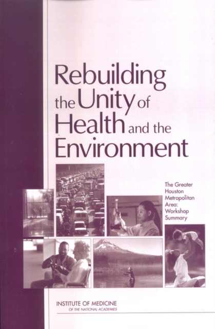 Rebuilding the Unity of Health and the Environment : The Greater Houston Metropolitan Area: Workshop Summary, PDF eBook