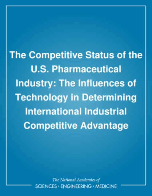 The Competitive Status of the U.S. Pharmaceutical Industry : The Influences of Technology in Determining International Industrial Competitive Advantage, PDF eBook