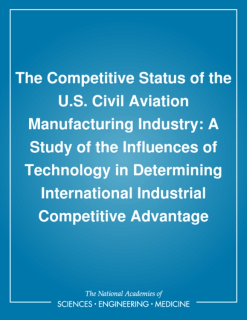 The Competitive Status of the U.S. Civil Aviation Manufacturing Industry : A Study of the Influences of Technology in Determining International Industrial Competitive Advantage, PDF eBook