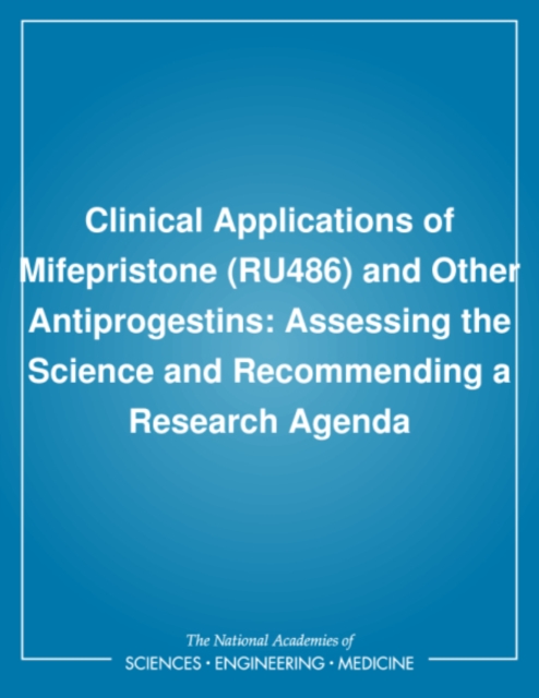 Clinical Applications of Mifepristone (RU486) and Other Antiprogestins : Assessing the Science and Recommending a Research Agenda, PDF eBook