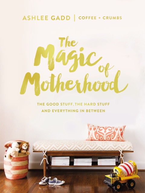 The Magic of Motherhood : The Good Stuff, the Hard Stuff, and Everything In Between, Hardback Book