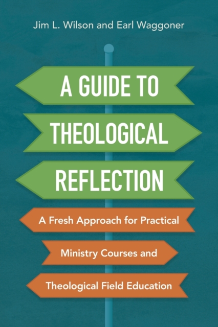 A Guide to Theological Reflection : A Fresh Approach for Practical Ministry Courses and Theological Field Education, Paperback / softback Book