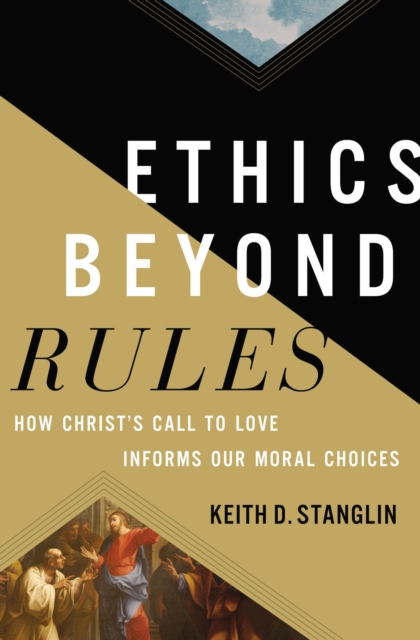 Ethics beyond Rules : How Christ’s Call to Love Informs Our Moral Choices, Hardback Book