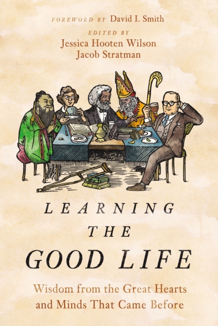 Learning the Good Life : Wisdom from the Great Hearts and Minds That Came Before, Hardback Book