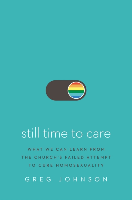 Still Time to Care : What We Can Learn from the Church’s Failed Attempt to Cure Homosexuality, Hardback Book
