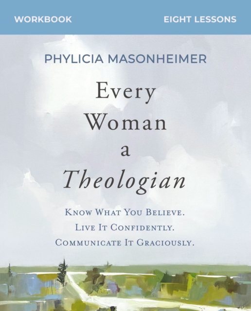 Every Woman a Theologian Workbook : Know What You Believe. Live It Confidently. Communicate It Graciously., Paperback / softback Book