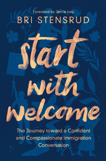 Start with Welcome : The Journey toward a Confident and Compassionate Immigration Conversation, Paperback / softback Book