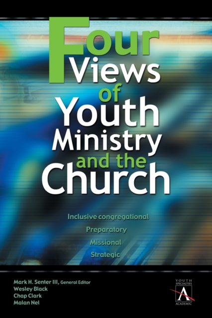 Four Views of Youth Ministry and the Church : Inclusive Congregational, Preparatory, Missional, Strategic, Paperback / softback Book