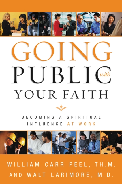 Going Public with Your Faith : Becoming a Spiritual Influence at Work, Paperback / softback Book