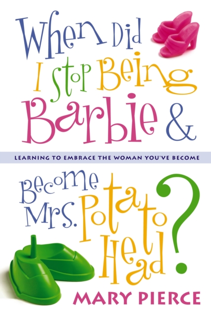 When Did I Stop Being Barbie and Become Mrs. Potato Head? : Learning to Embrace the Woman You've Become, Paperback / softback Book