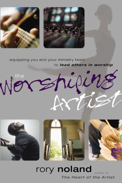 The Worshiping Artist : Equipping You and Your Ministry Team to Lead Others in Worship, Paperback / softback Book