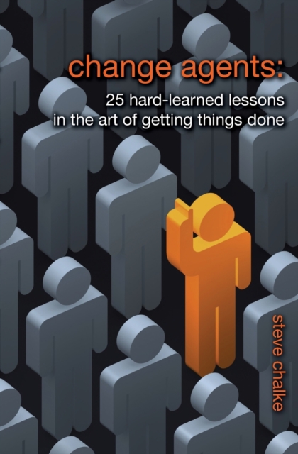 Change Agents : 25 Hard-Learned Lessons in the Art of Getting Things Done, Paperback / softback Book