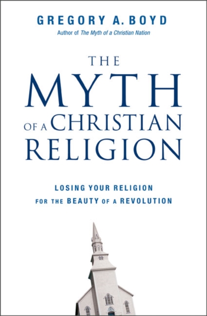 The Myth of a Christian Religion : Losing Your Religion for the Beauty of a Revolution, Hardback Book