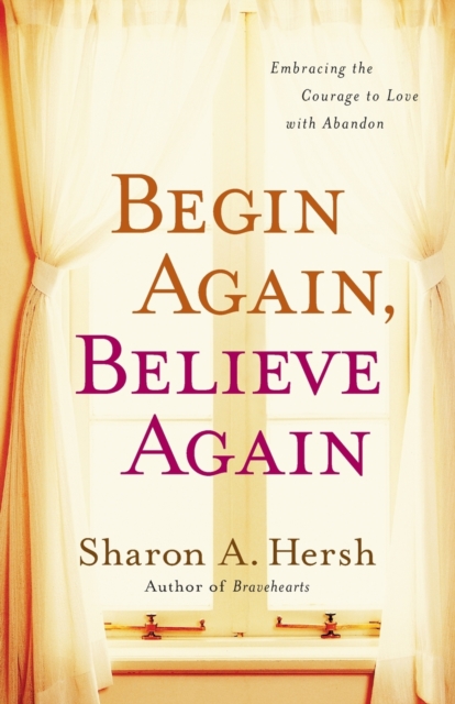 Begin Again, Believe Again : Embracing the Courage to Love with Abandon, Paperback / softback Book