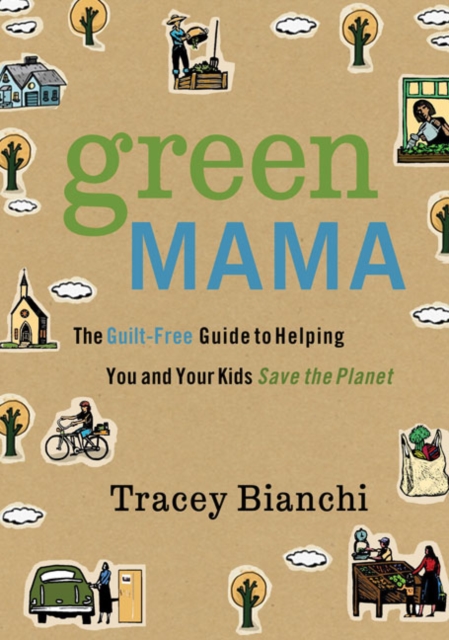 Green Mama : The Guilt-Free Guide to Helping You and Your Kids Save the Planet, Paperback / softback Book