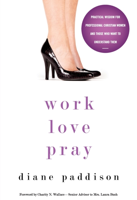 Work, Love, Pray : Practical Wisdom for Professional Christian Women and Those Who Want to Understand Them, Paperback / softback Book