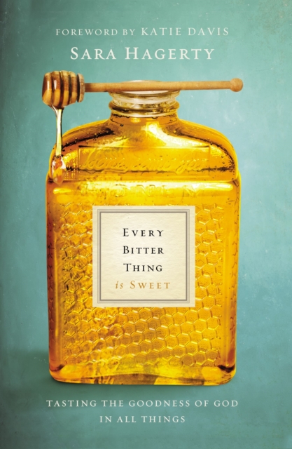 Every Bitter Thing Is Sweet : Tasting the Goodness of God in All Things, Paperback / softback Book