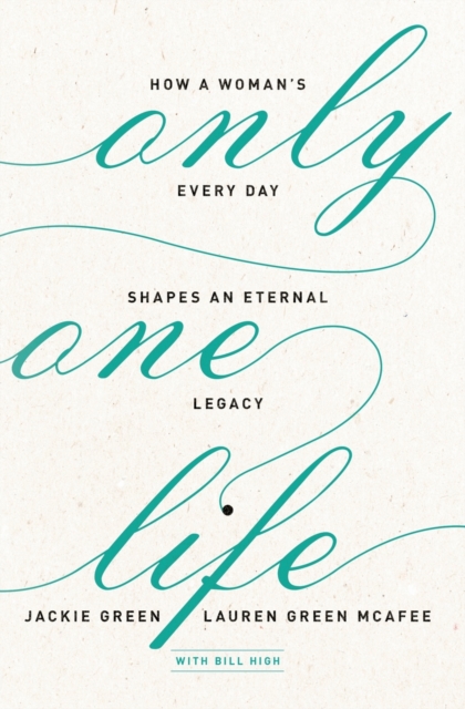 Only One Life : How a Woman's Every Day Shapes an Eternal Legacy, Paperback / softback Book