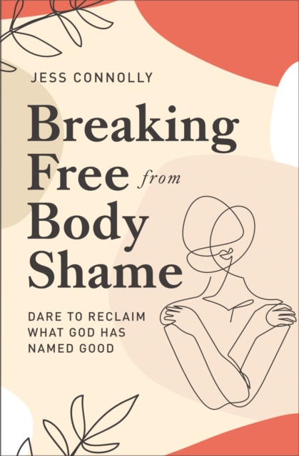 Breaking Free from Body Shame : Dare to Reclaim What God Has Named Good, Paperback / softback Book