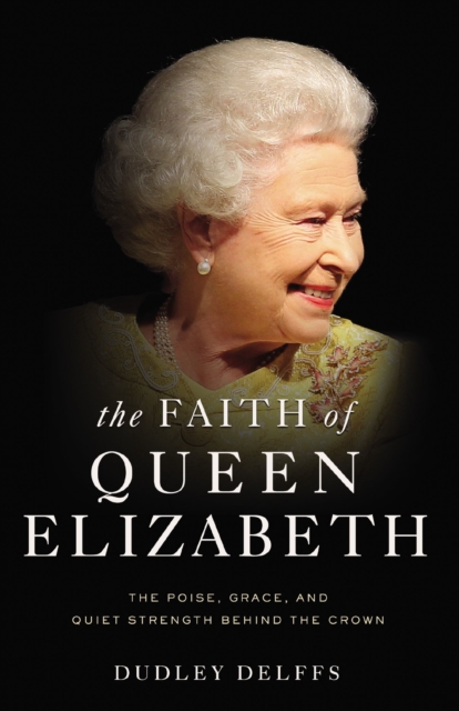 The Faith of Queen Elizabeth : The Poise, Grace, and Quiet Strength Behind the Crown, Hardback Book