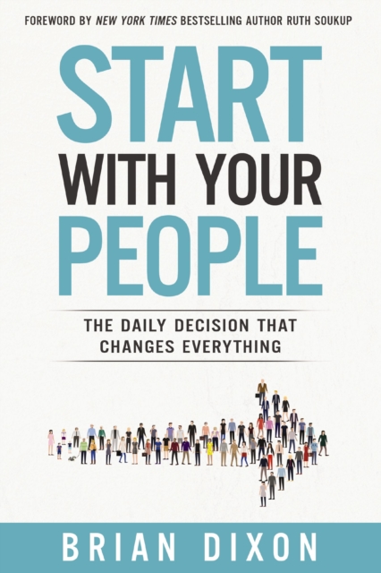 Start with Your People : The Daily Decision that Changes Everything, Paperback / softback Book