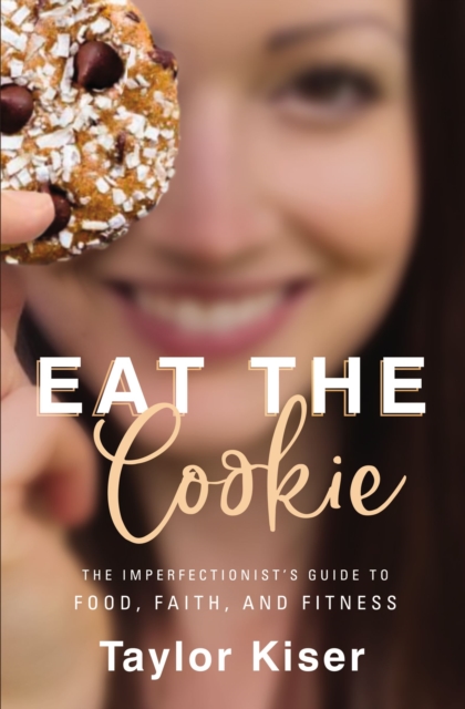 Eat the Cookie : The Imperfectionist’s Guide to Food, Faith, and Fitness, Paperback / softback Book