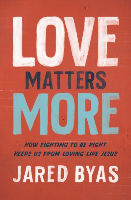 Love Matters More : How Fighting to Be Right Keeps Us from Loving Like Jesus, Paperback / softback Book