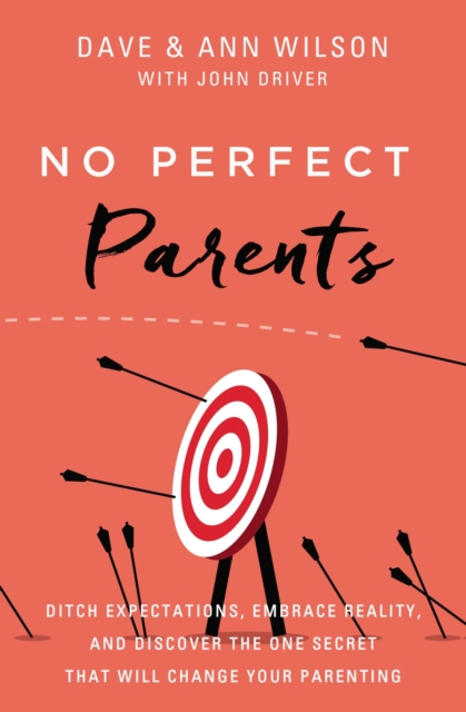 No Perfect Parents : Ditch Expectations, Embrace Reality, and Discover the One Secret That Will Change Your Parenting, Hardback Book