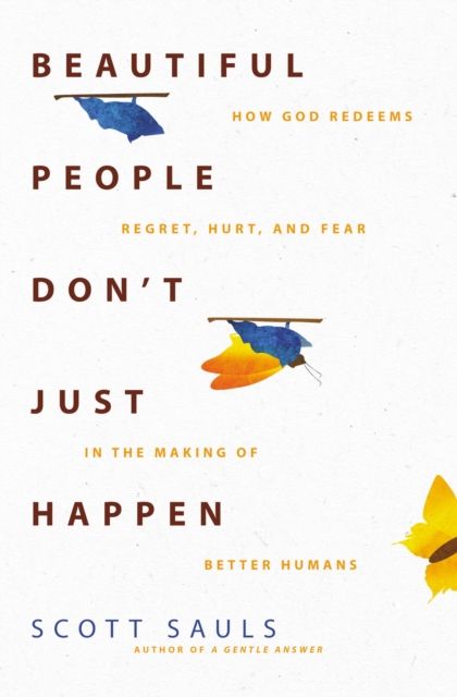 Beautiful People Don't Just Happen : How God Redeems Regret, Hurt, and Fear in the Making of Better Humans, Paperback / softback Book
