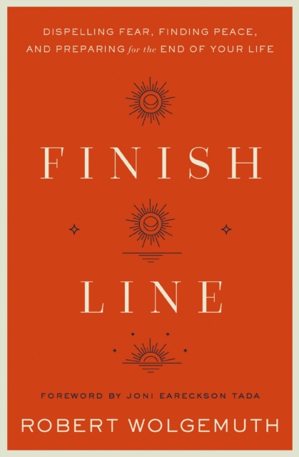Finish Line : Dispelling Fear, Finding Peace, and Preparing for the End of Your Life, Hardback Book