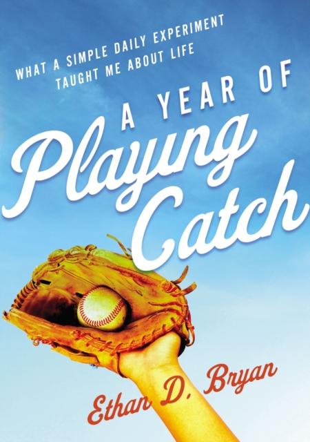 A Year of Playing Catch : What a Simple Daily Experiment Taught Me about Life, Paperback / softback Book