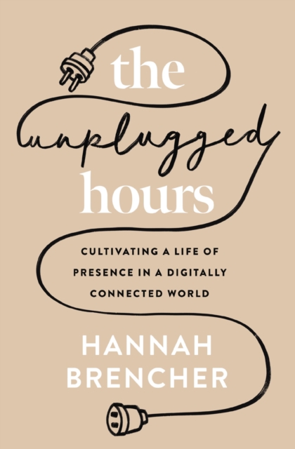 The Unplugged Hours : Cultivating a Life of Presence in a Digitally Connected World, Paperback / softback Book