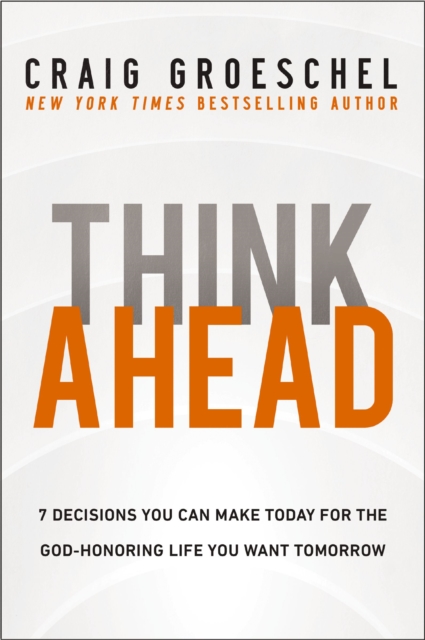 Think Ahead : 7 Decisions You Can Make Today for the God-Honoring Life You Want Tomorrow, Paperback / softback Book